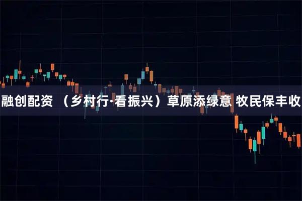 融创配资 （乡村行·看振兴）草原添绿意 牧民保丰收