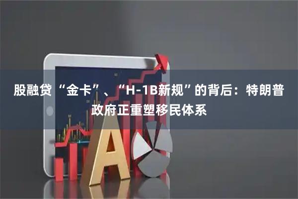 股融贷 “金卡”、“H-1B新规”的背后：特朗普政府正重塑移民体系