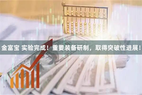 金富宝 实验完成！重要装备研制，取得突破性进展！