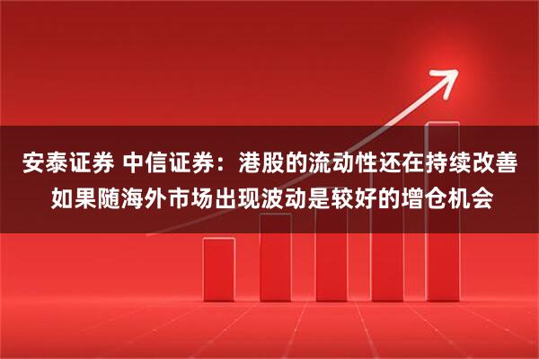 安泰证券 中信证券：港股的流动性还在持续改善 如果随海外市场出现波动是较好的增仓机会