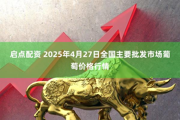 启点配资 2025年4月27日全国主要批发市场葡萄价格行情