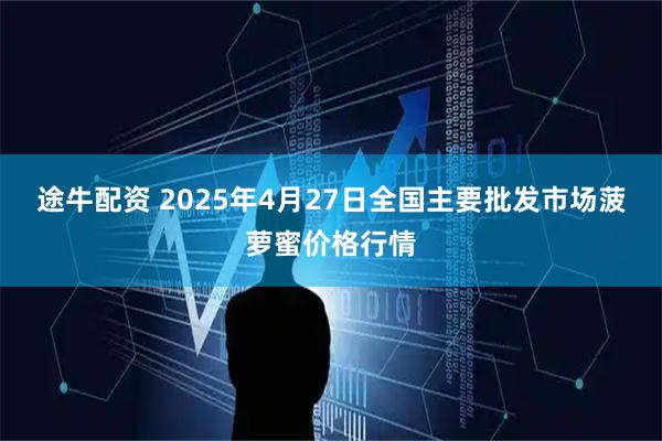 途牛配资 2025年4月27日全国主要批发市场菠萝蜜价格行情