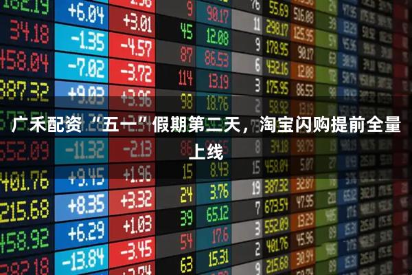 广禾配资 “五一”假期第二天，淘宝闪购提前全量上线