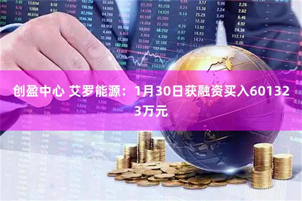 创盈中心 艾罗能源：1月30日获融资买入601323万元