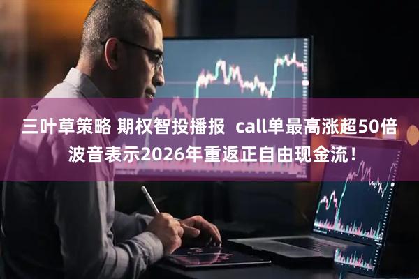 三叶草策略 期权智投播报  call单最高涨超50倍 波音表示2026年重返正自由现金流！