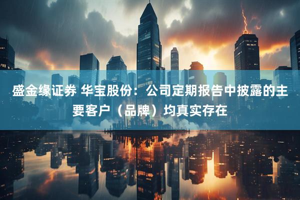 盛金缘证券 华宝股份:公司定期报告中披露的主要客户(品牌)均真实存在