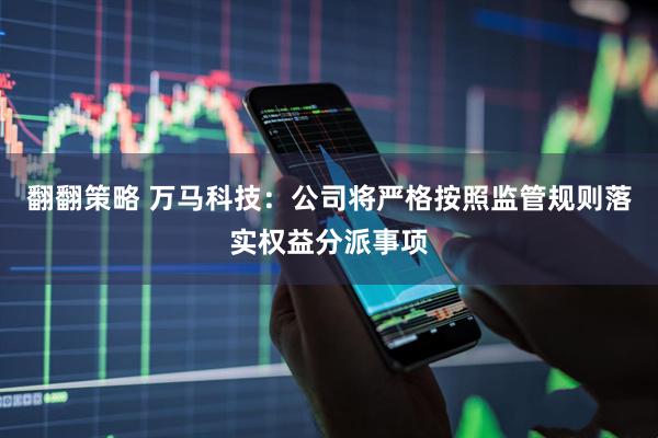 翻翻策略 万马科技：公司将严格按照监管规则落实权益分派事项