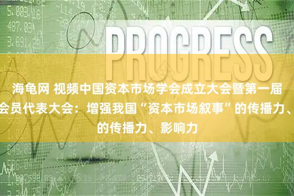 海龟网 视频中国资本市场学会成立大会暨第一届第一次会员代表大会：增强我国“资本市场叙事”的传播力、影响力