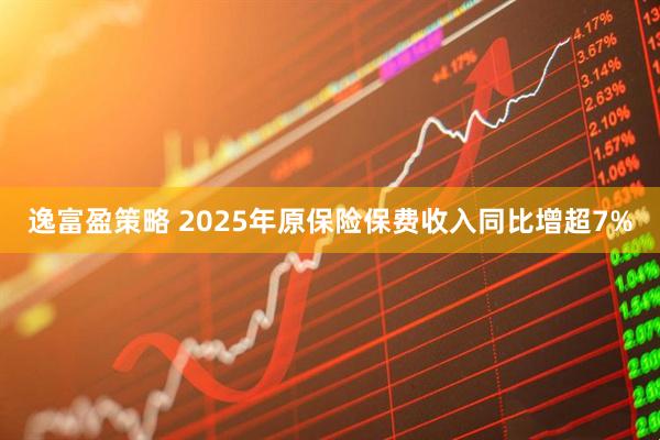 逸富盈策略 2025年原保险保费收入同比增超7%